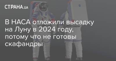 В НАСА отложили высадку на Луну в 2024 году, потому что не готовы скафандры - strana.ua - Украина