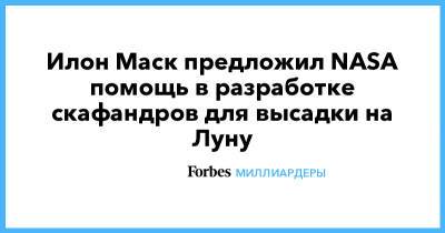 Илон Маск - Илон Маск предложил NASA помощь в разработке скафандров для высадки на Луну - forbes.ru