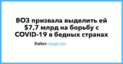ВОЗ призвала выделить ей $7,7 млрд на борьбу с COVID-19 в бедных странах - forbes.ru