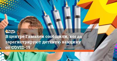 Александр Гинцбург - Вцентре Гамалеи сообщили, когда зарегистрируют детскую вакцину отCOVID-19 - ridus.ru - Россия