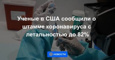 Ученые в США сообщили о штамме коронавируса с летальностью до 82% - news.mail.ru - Сша - Нью-Йорк