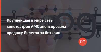 Адам Арон - Крупнейшая в мире сеть кинотеатров AMC анонсировала продажу билетов за биткоин - thepage.ua - Украина