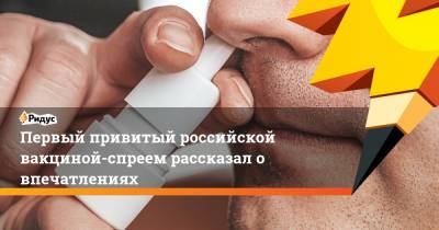 Первый привитый российской вакциной-спреем рассказал о впечатлениях - ridus.ru