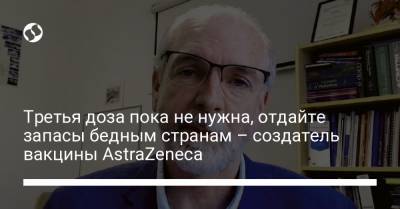 Эндрю Поллард - Третья доза пока не нужна, отдайте запасы бедным странам – создатель вакцины AstraZeneca - liga.net - Украина - Англия