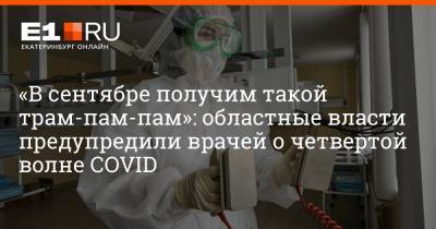 Павел Креков - Артем Устюжанин - «В сентябре получим такой трам-пам-пам»: областные власти предупредили врачей о четвертой волне COVID - e1.ru - Свердловская обл. - Екатеринбург