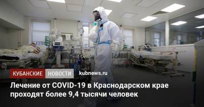Лечение от COVID-19 в Краснодарском крае проходят более 9,4 тысячи человек - kubnews.ru - Краснодарский край - Сочи - Краснодар - Анапа - Северск - Курганинск