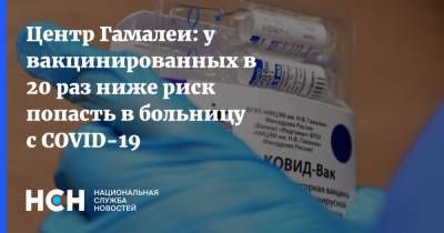 Денис Логунов - Центр Гамалеи: у вакцинированных в 20 раз ниже риск попасть в больницу с СОVID-19 - nsn.fm