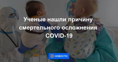 Ученые нашли причину смертельного осложнения COVID-19 - news.mail.ru