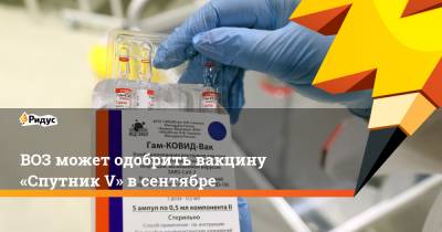 Марианджела Симао - ВОЗ может одобрить вакцину «Спутник V» всентябре - ridus.ru - Россия