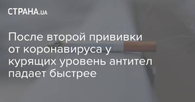 После второй прививки от коронавируса у курящих уровень антител падает быстрее - strana.ua - Украина