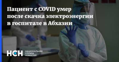 Пациент с COVID умер после скачка электроэнергии в госпитале в Абхазии - nsn.fm - Апсны