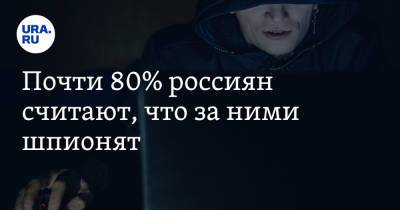 Почти 80% россиян считают, что за ними шпионят - ura.news