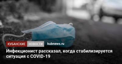 Евгений Тимаков - Инфекционист рассказал, когда стабилизируется ситуация с COVID-19 - kubnews.ru - Россия