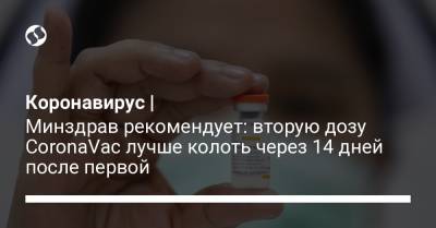 Коронавирус | Минздрав рекомендует: вторую дозу CoronaVac лучше колоть через 14 дней после первой - liga.net - Украина