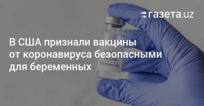 В США признали вакцины от коронавируса безопасными для беременных - gazeta.uz - Сша - Узбекистан
