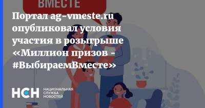 Портал ag-vmeste.ru опубликовал условия участия в розыгрыше «Миллион призов - #ВыбираемВместе» - nsn.fm