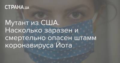 Мутант из США. Насколько заразен и смертельно опасен штамм коронавируса Йота - strana.ua - Украина - Сша