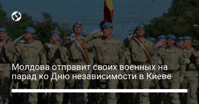 Молдова отправит военных в Киев на парад в честь Дня независимости Украины - liga.net - Украина - Киев - Молдавия