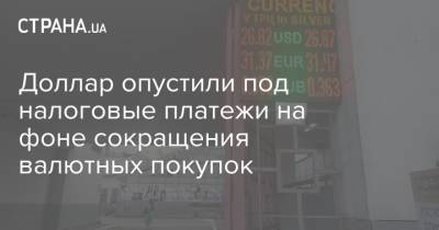Доллар опустили под налоговые платежи на фоне сокращения валютных покупок - strana.ua - Украина - Сша
