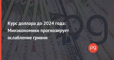 Курс доллара до 2024 года: Минэкономики прогнозирует ослабление гривни - thepage.ua - Украина - Сша