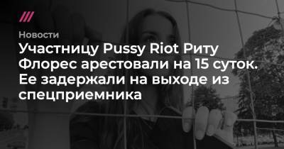 Маргарита Флорес - Участницу Pussy Riot Риту Флорес арестовали на 15 суток. Ее задержали на выходе из спецприемника - tvrain.ru - Москва