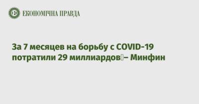 За 7 месяцев на борьбу с COVID-19 потратили 29 миллиардов – Минфин - epravda.com.ua - Украина