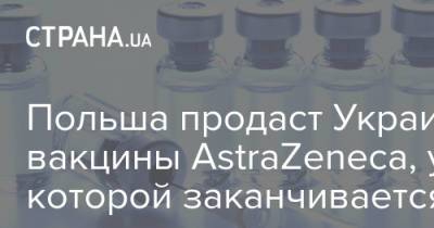 Вальдемар Краски - Польша продаст Украине вакцины AstraZeneca, у которых заканчивается срок годности - strana.ua - Украина - Польша