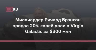 Ричард Брэнсон - Миллиардер Ричард Брэнсон продал 20% своей доли в Virgin Galactic за $300 млн - rb.ru - Сша