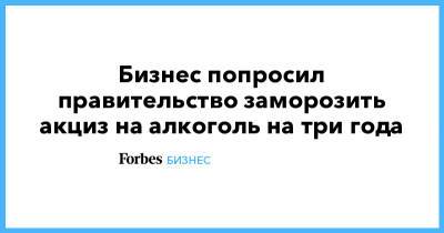 Бизнес попросил правительство заморозить акциз на алкоголь на три года - forbes.ru - Россия