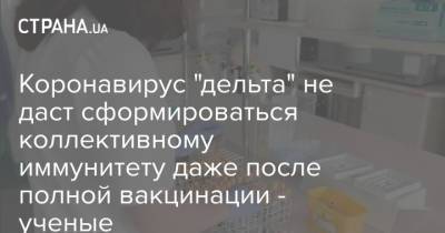 Коронавирус "дельта" не даст сформироваться коллективному иммунитету даже после полной вакцинации - ученые - strana.ua - Украина