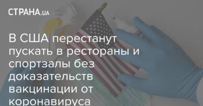 В США перестанут пускать в рестораны и спортзалы без доказательств вакцинации от коронавируса - strana.ua - Украина - Сша