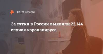 За сутки в России выявили 22 144 случая коронавируса - ren.tv - Россия - Санкт-Петербург - Москва - Московская обл.