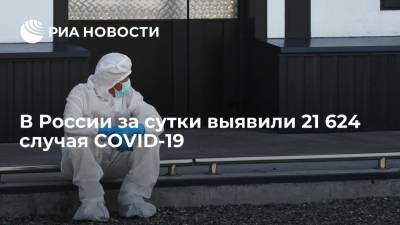 Оперштаб: в России за сутки выявили 21 624 случая заражения коронавирусом - ria.ru - Россия - Москва