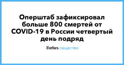 Оперштаб зафиксировал больше 800 смертей от COVID-19 в России четвертый день подряд - forbes.ru - Россия