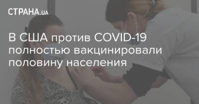 В США против COVID-19 полностью вакцинировали половину населения - strana.ua - Украина - Сша