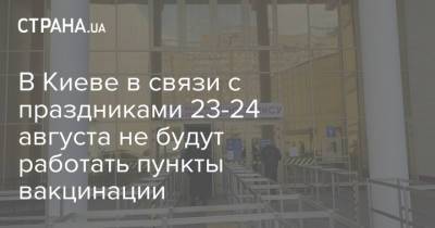 В Киеве в связи с праздниками 23-24 августа не будут работать пункты вакцинации - strana.ua - Украина - Киев