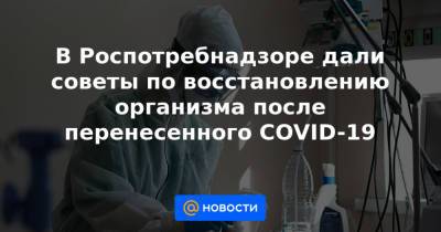 В Роспотребнадзоре дали советы по восстановлению организма после перенесенного COVID-19 - news.mail.ru