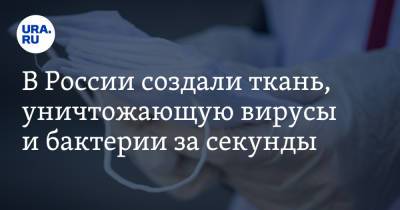 В России создали ткань, уничтожающую вирусы и бактерии за секунды - ura.news - Россия