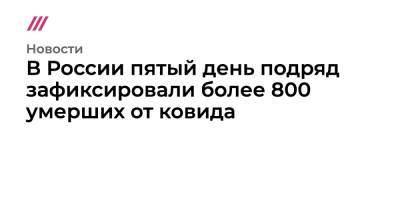 В России пятый день подряд зафиксировали более 800 умерших от ковида - tvrain.ru - Россия - Санкт-Петербург - Москва