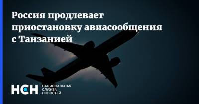 Россия продлевает приостановку авиасообщения с Танзанией - nsn.fm - Россия - Танзания