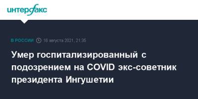 Умер госпитализированный с подозрением на COVID экс-советник президента Ингушетии - interfax.ru - Москва - республика Ингушетия