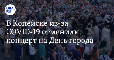 В Копейске из-за COVID-19 отменили концерт на День города - ura.news - Челябинск - Копейск