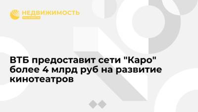 ВТБ предоставит сети "Каро" более 4 млрд руб на развитие кинотеатров - realty.ria.ru - Москва