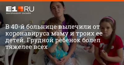 В 40-й больнице вылечили от коронавируса маму и троих ее детей. Грудной ребенок болел тяжелее всех - e1.ru - Екатеринбург