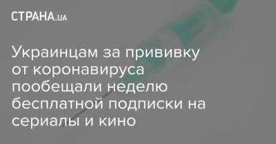Украинцам за прививку от коронавируса пообещали неделю бесплатной подписки на сериалы и кино - strana.ua - Украина - Киев