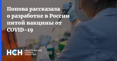 Анна Попова - Попова рассказала о разработке в России пятой вакцины от COVID-19 - nsn.fm - Россия