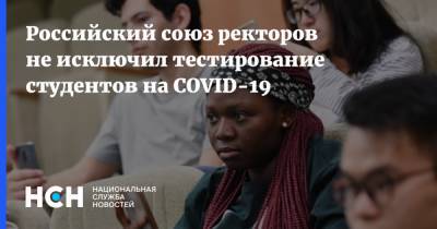 Российский союз ректоров не исключил тестирование студентов на COVID-19 - nsn.fm - Россия