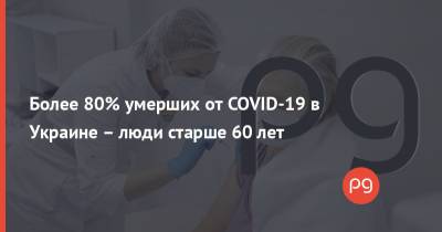 Более 80% умерших от COVID-19 в Украине – люди старше 60 лет - thepage.ua - Украина