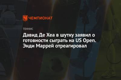 Давид Де-Хеа - Энди Маррей - Давид Де Хеа в шутку заявил о готовности сыграть на US Open. Энди Маррей отреагировал - championat.com - Сша - Англия