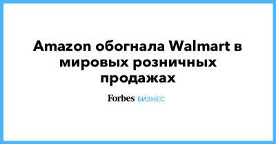 Джефф Безоса - Amazon обогнала Walmart в мировых розничных продажах - forbes.ru - Сша - Китай - New York